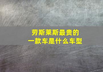 劳斯莱斯最贵的一款车是什么车型