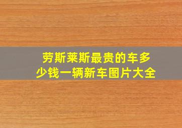 劳斯莱斯最贵的车多少钱一辆新车图片大全