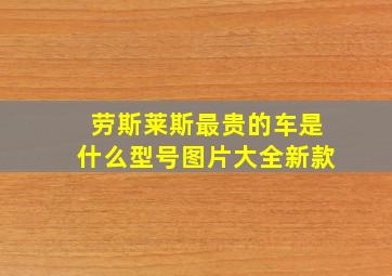 劳斯莱斯最贵的车是什么型号图片大全新款