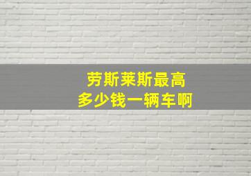 劳斯莱斯最高多少钱一辆车啊