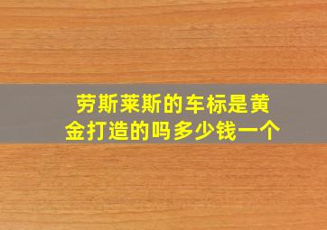 劳斯莱斯的车标是黄金打造的吗多少钱一个