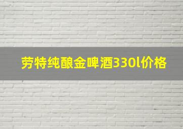 劳特纯酿金啤酒330l价格