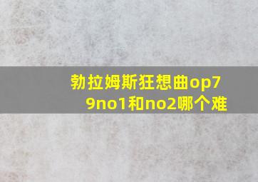 勃拉姆斯狂想曲op79no1和no2哪个难