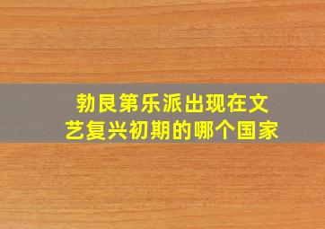 勃艮第乐派出现在文艺复兴初期的哪个国家