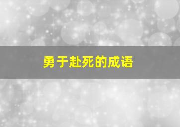 勇于赴死的成语