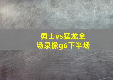 勇士vs猛龙全场录像g6下半场