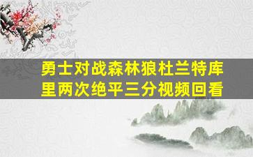 勇士对战森林狼杜兰特库里两次绝平三分视频回看