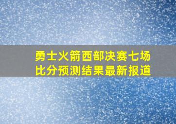 勇士火箭西部决赛七场比分预测结果最新报道