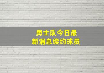 勇士队今日最新消息续约球员