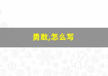 勇敢,怎么写