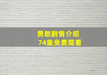 勇敢剧情介绍74集免费观看