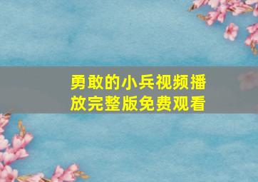 勇敢的小兵视频播放完整版免费观看