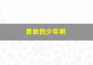 勇敢的少年啊