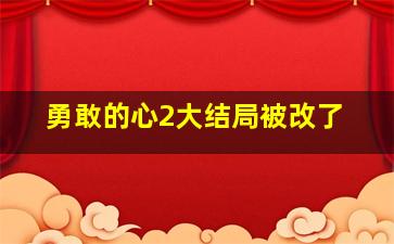 勇敢的心2大结局被改了