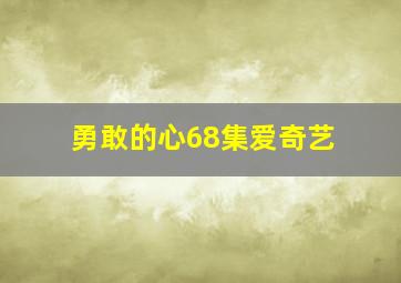 勇敢的心68集爱奇艺