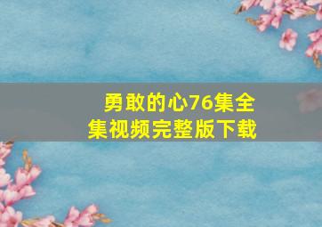 勇敢的心76集全集视频完整版下载