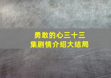 勇敢的心三十三集剧情介绍大结局