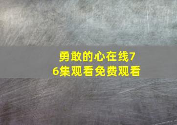 勇敢的心在线76集观看免费观看