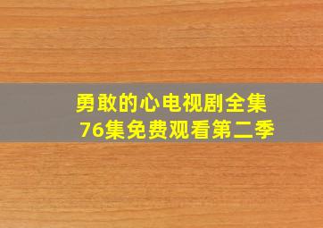 勇敢的心电视剧全集76集免费观看第二季