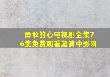 勇敢的心电视剧全集76集免费观看超清中影网