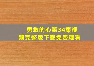 勇敢的心第34集视频完整版下载免费观看