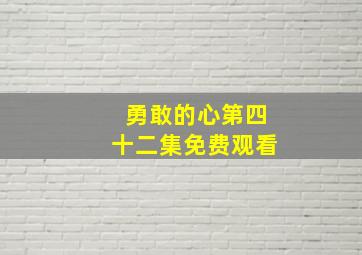 勇敢的心第四十二集免费观看