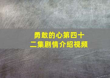 勇敢的心第四十二集剧情介绍视频