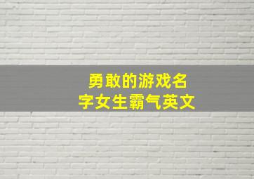 勇敢的游戏名字女生霸气英文