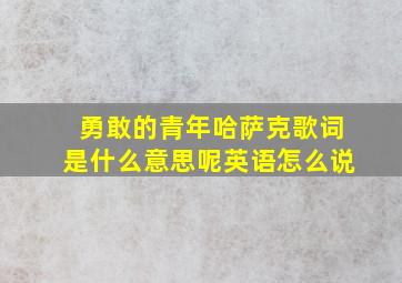 勇敢的青年哈萨克歌词是什么意思呢英语怎么说