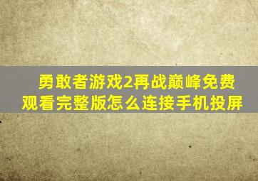 勇敢者游戏2再战巅峰免费观看完整版怎么连接手机投屏