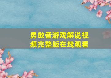 勇敢者游戏解说视频完整版在线观看