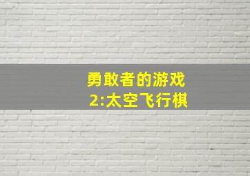 勇敢者的游戏2:太空飞行棋