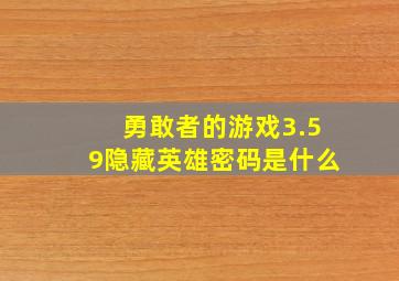 勇敢者的游戏3.59隐藏英雄密码是什么