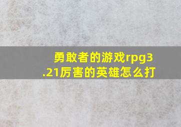 勇敢者的游戏rpg3.21厉害的英雄怎么打