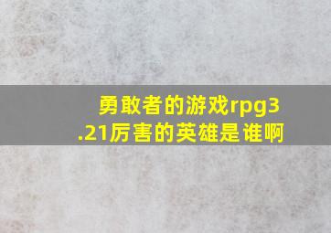 勇敢者的游戏rpg3.21厉害的英雄是谁啊