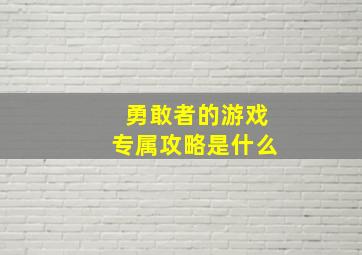 勇敢者的游戏专属攻略是什么