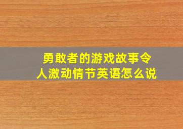 勇敢者的游戏故事令人激动情节英语怎么说