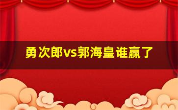 勇次郎vs郭海皇谁赢了