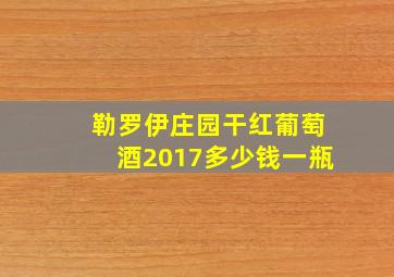 勒罗伊庄园干红葡萄酒2017多少钱一瓶