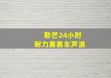 勒芒24小时耐力赛赛车声浪