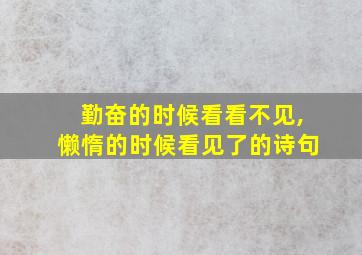 勤奋的时候看看不见,懒惰的时候看见了的诗句