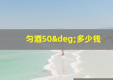 匀酒50°多少钱