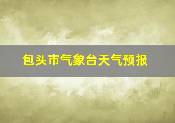 包头市气象台天气预报