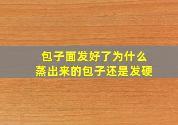 包子面发好了为什么蒸出来的包子还是发硬