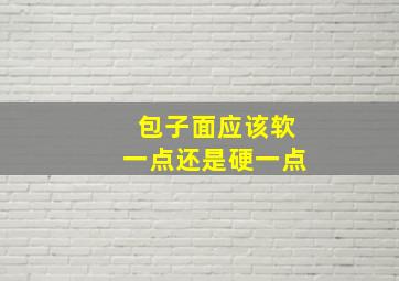 包子面应该软一点还是硬一点