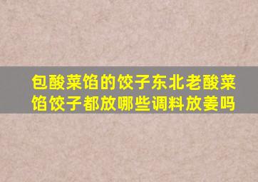 包酸菜馅的饺子东北老酸菜馅饺子都放哪些调料放姜吗