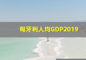 匈牙利人均GDP2019