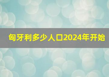 匈牙利多少人口2024年开始