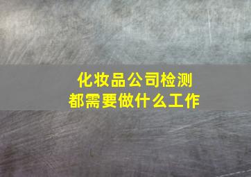 化妆品公司检测都需要做什么工作