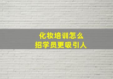 化妆培训怎么招学员更吸引人